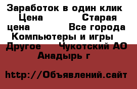 Заработок в один клик › Цена ­ 1 000 › Старая цена ­ 1 000 - Все города Компьютеры и игры » Другое   . Чукотский АО,Анадырь г.